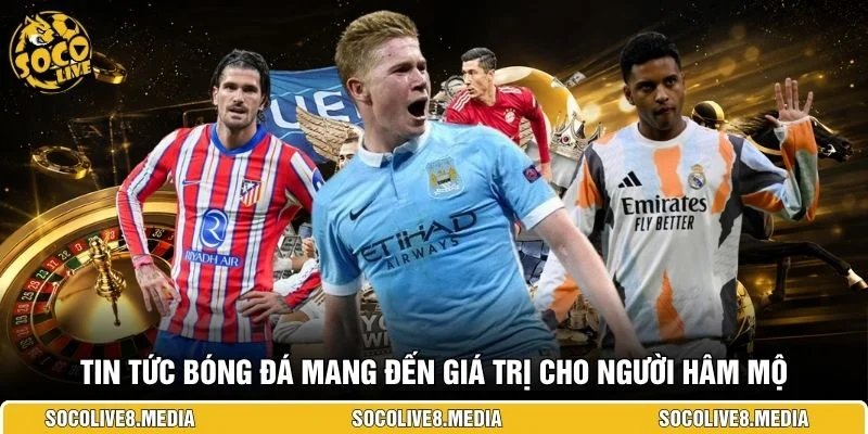 Tin tức bóng đá mang đến giá trị cho người hâm mộ