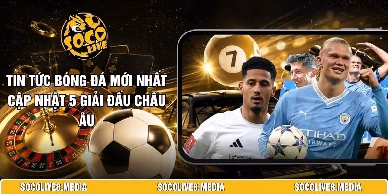 Tin Tức Bóng Đá Mới Nhất Cập Nhật 5 Giải Đấu Châu Âu