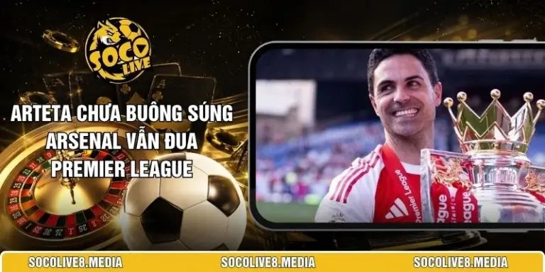 Arteta Chưa Buông Súng Arsenal Vẫn Đua Premier League