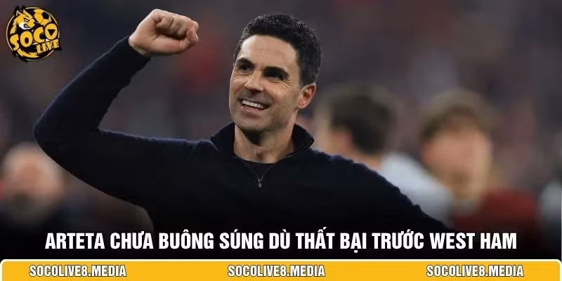 Arteta chưa buông súng dù thất bại trước West Ham