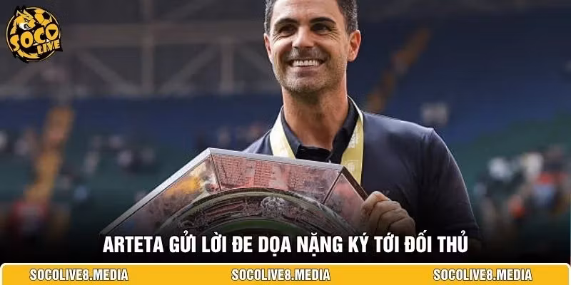 Arteta gửi lời đe dọa nặng ký tới đối thủ