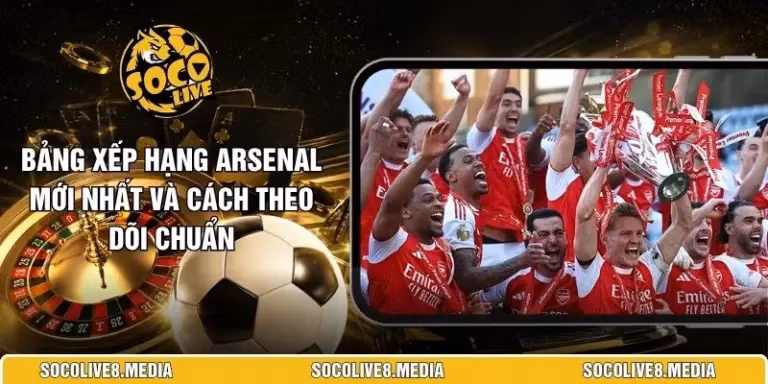 Bảng Xếp Hạng Arsenal Mới Nhất Và Cách Theo Dõi Chuẩn