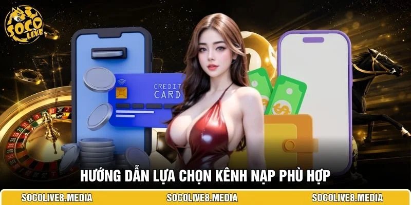 Hướng dẫn lựa chọn kênh nạp phù hợp