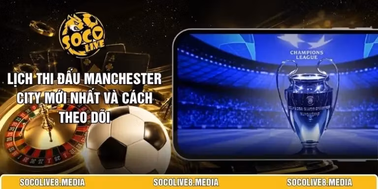 Lịch Thi Đấu Manchester City Mới Nhất Và Cách Theo Dõi