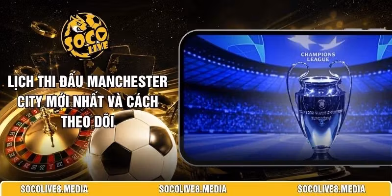 Lịch Thi Đấu Manchester City Mới Nhất Và Cách Theo Dõi