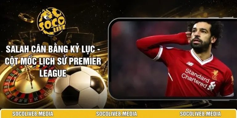 Salah Cân Bằng Kỷ Lục - Cột Mốc Lịch Sử Premier League 