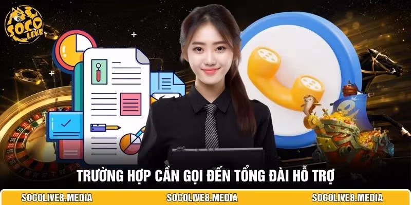 Trường hợp cần gọi đến tổng đài hỗ trợ