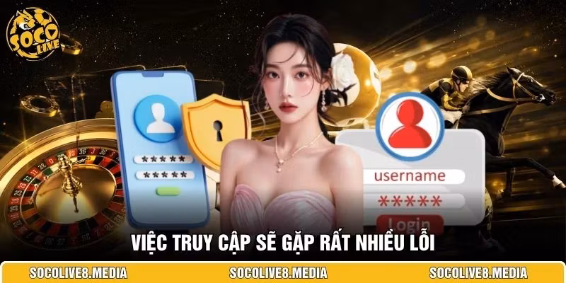 Việc truy cập sẽ gặp rất nhiều lỗi 